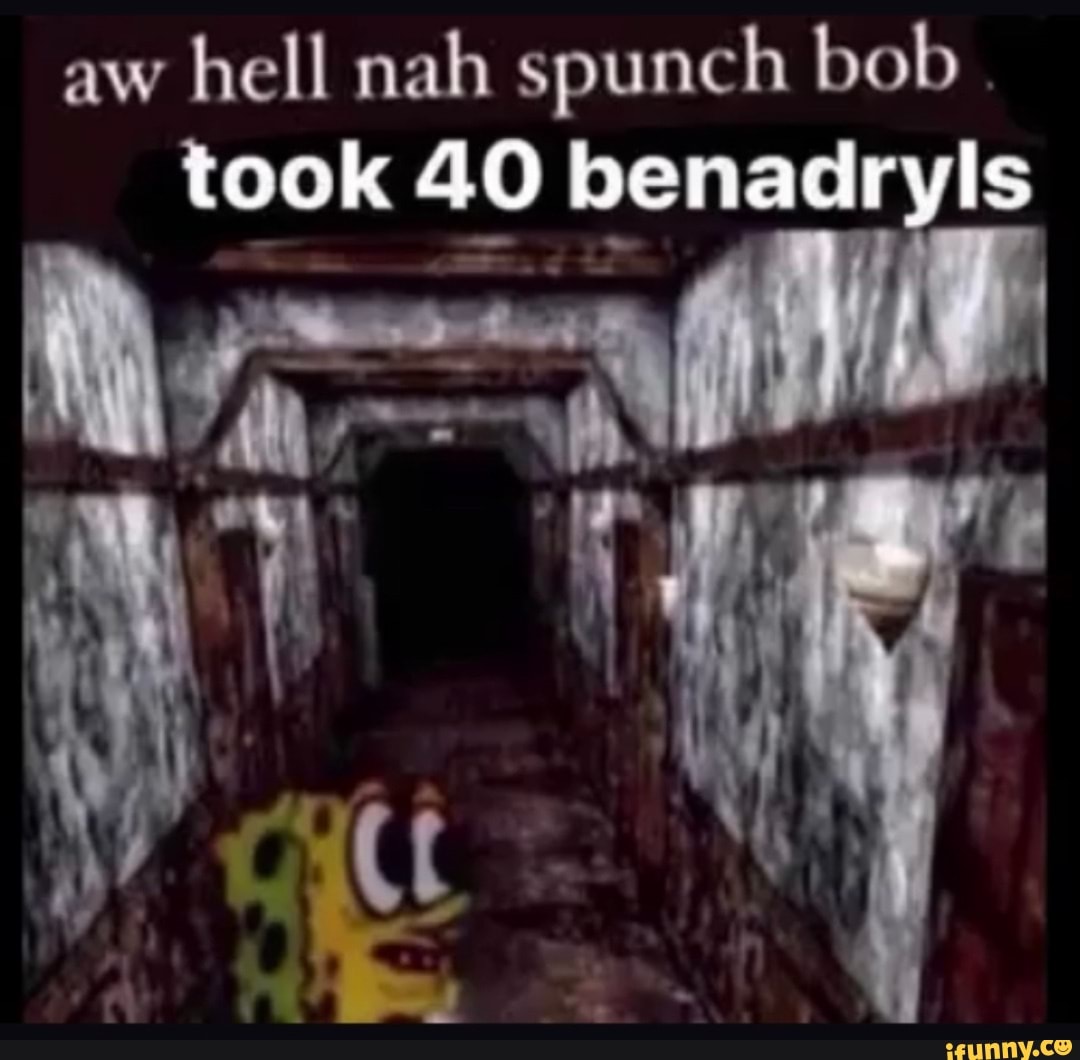 Oh hell nah spunch bob took 40 benadryls