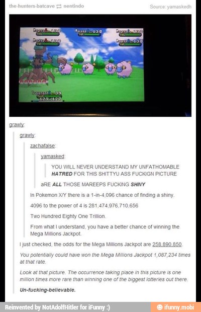 HATRED FOR
UCKIGN PICTURE
ARE ALL TH ciano sur
y
Pokemon MY
Mere s 21-10-4096 chance of finding a shin
nance
of
winning he
Un-tucking-believable.
