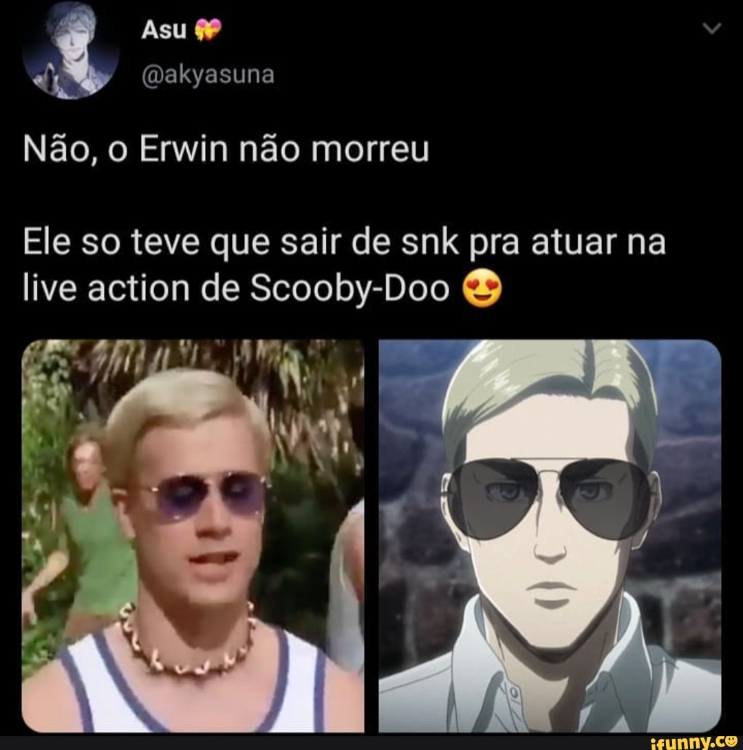 Asu
(Dakyasuna
Não, o Erwin não morreu
Ele so teve que sair de snk pra atuar na live action de Scooby-Doo
IN