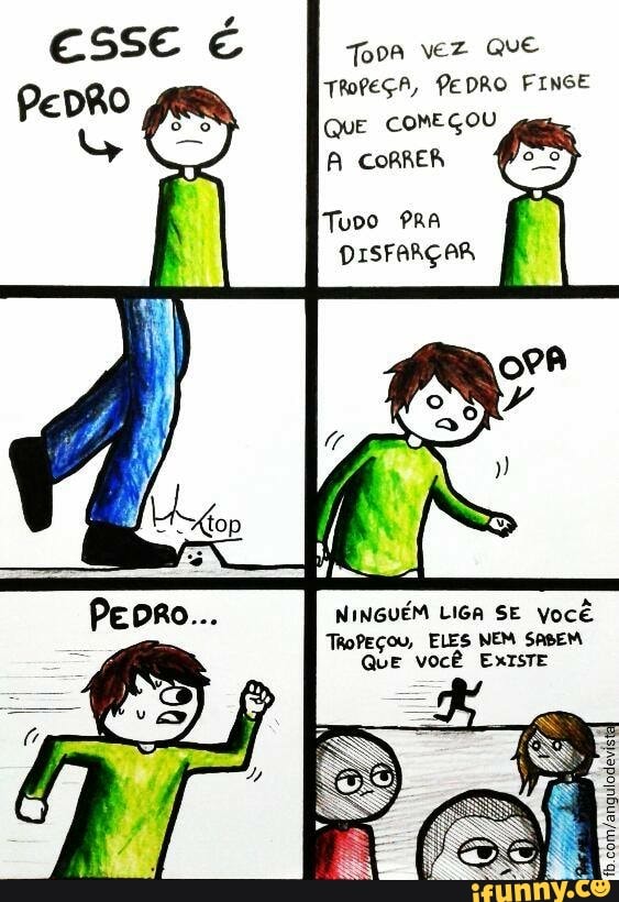 Toor veZ Que
TROPEGA, PEDRO FINGE
QUE COMEÇOU A correr 1
Tuvo PRA
DISFARÇAR
NINGUÉM LIGA SE Você
ThoPEÇoU, ELES NEM SABEM
QUE VOCÊ EXISTE