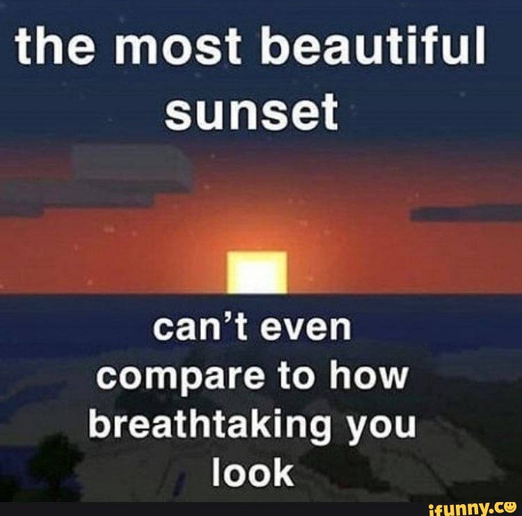 the most beautiful sunset
can't even compare to how breathtaking you look