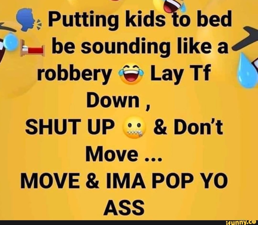 ©. Putting kids
to bed
y 'm be sounding like
robbery Lay Tf
Down
MOVE IMA POP YO
ASS