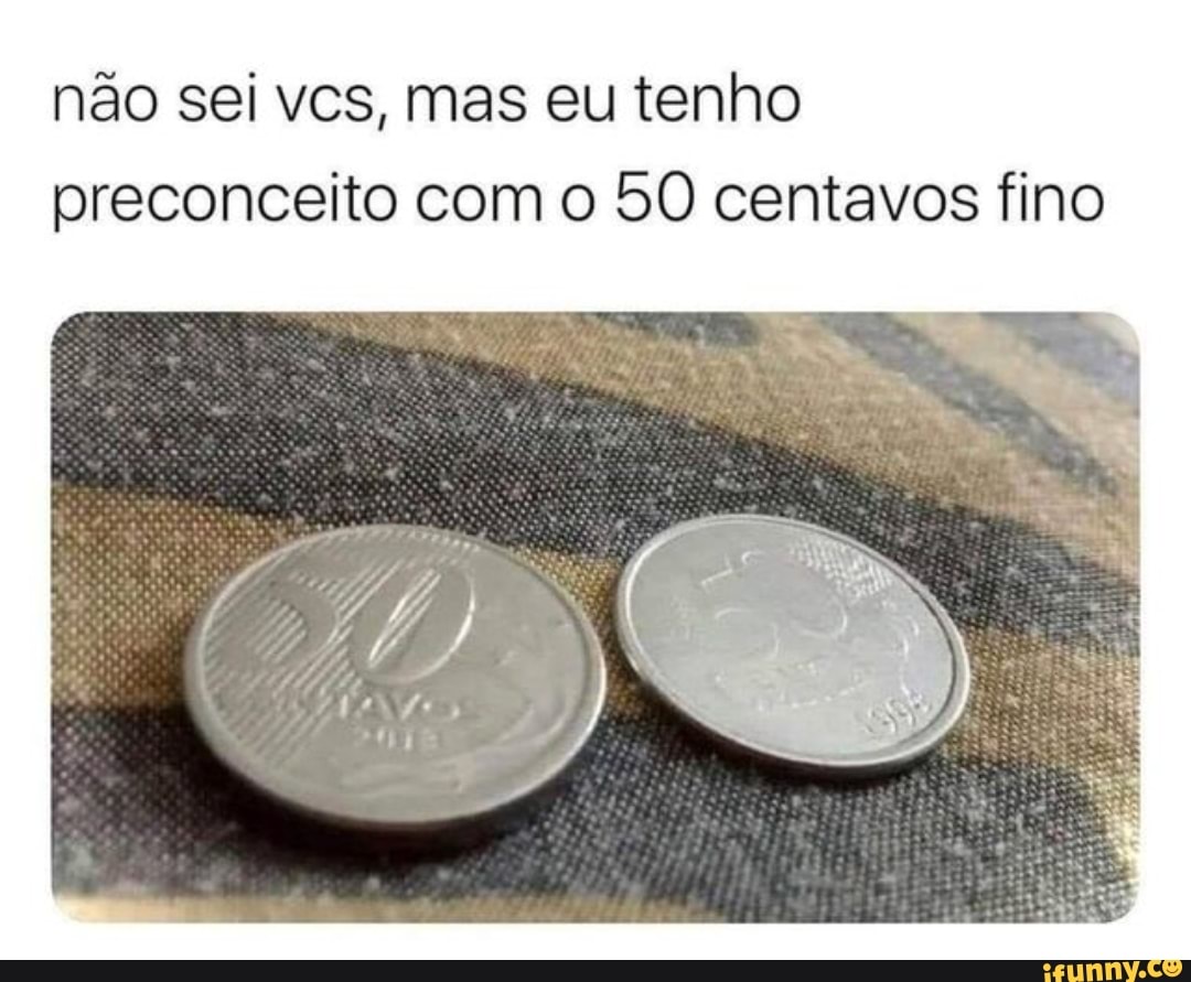 não sei vcs, mas eu tenho preconceito com o 50 centavos fino