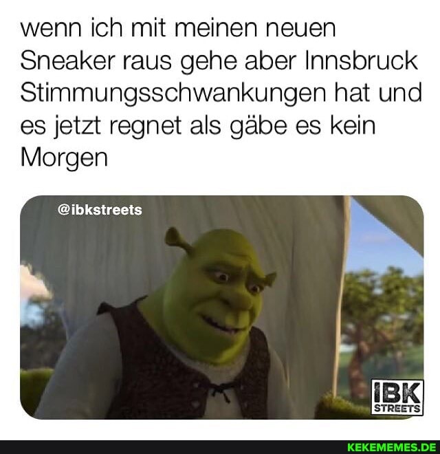 wenn ich mit meinen neuen
Sneaker raus gehe aber Innsbruck
Stimmungsschwankungen hat und es jetzt regnet als gäbe es kein
Morgen
@ibkstreets