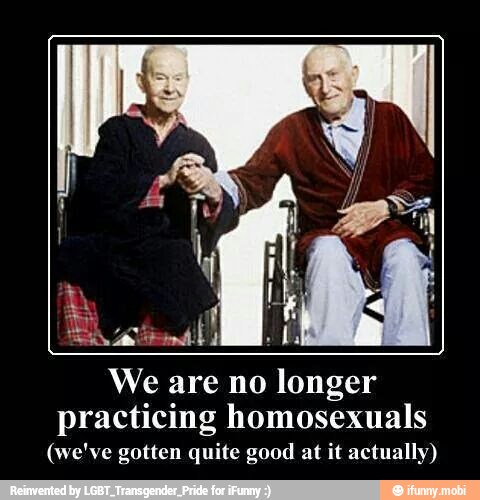 We are no longer
practicing homosexuals
(we've gotten quite good at it actually)