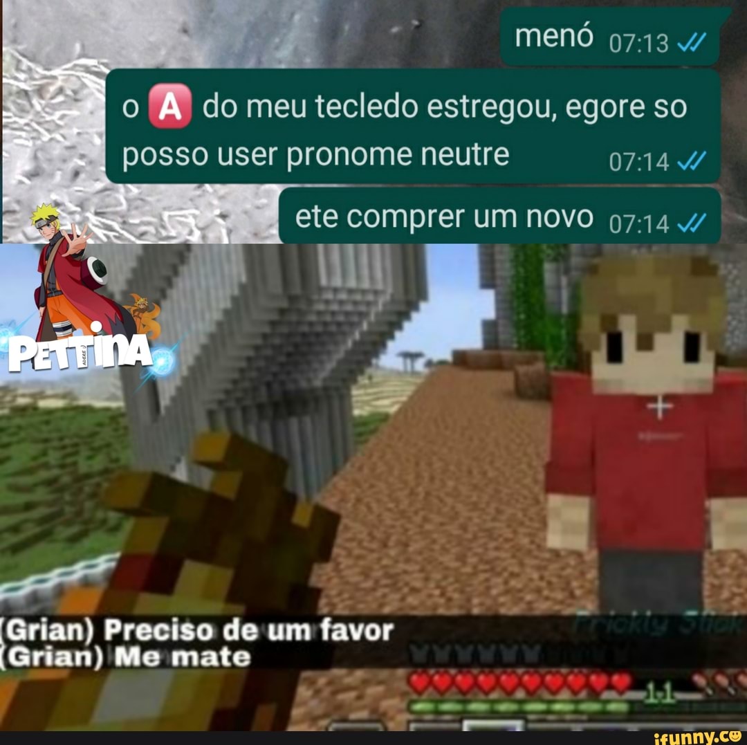 menó
do meu tecledo estregou, egore so posso user pronome neutre 0714 4/
I ete comprer um novo
(Srian) Preciso de um favor
(Srian) Me mate