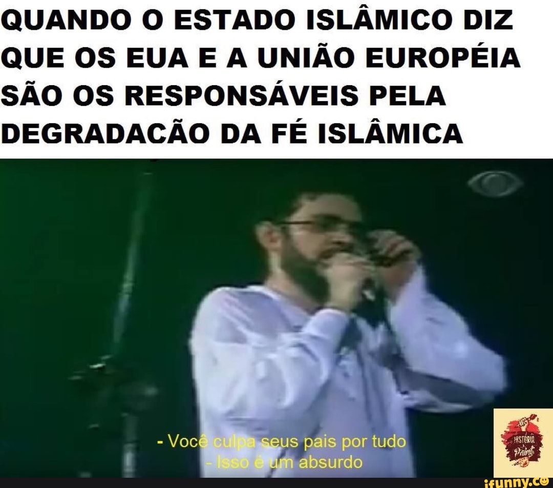 QUANDO O ESTADO ISLÂMICO DIZ
QUE OS EUA E A UNIÃO EUROPÉIA
SÃO OS RESPONSÁVEIS PELA
DEGRADACÃO DA FÉ ISLÂMICA