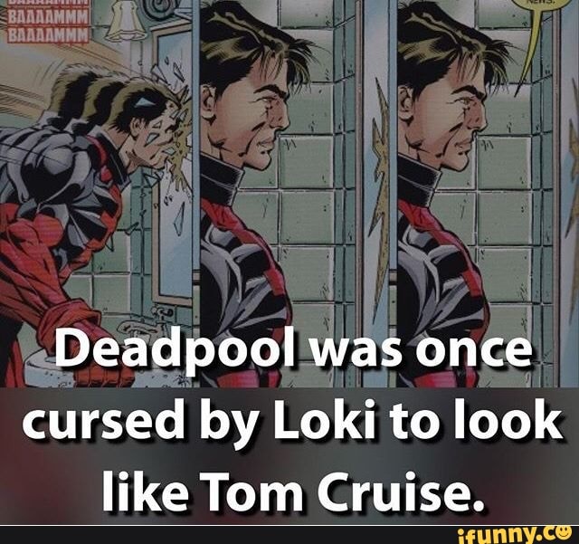 Deadpool was once cursed by Loki to look like Tom Cruise.