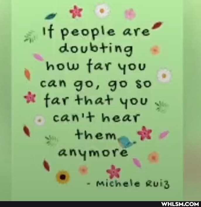 people are" doubting how far you can go, go $o far that you can't hear theme anymore
- michele RuiZ