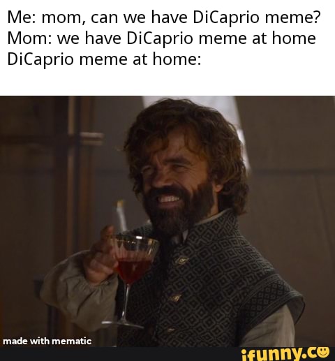 Me: mom, can we have DiCaprio meme?
Mom: we have DiCaprio meme at home
DiCaprio meme at home:
with