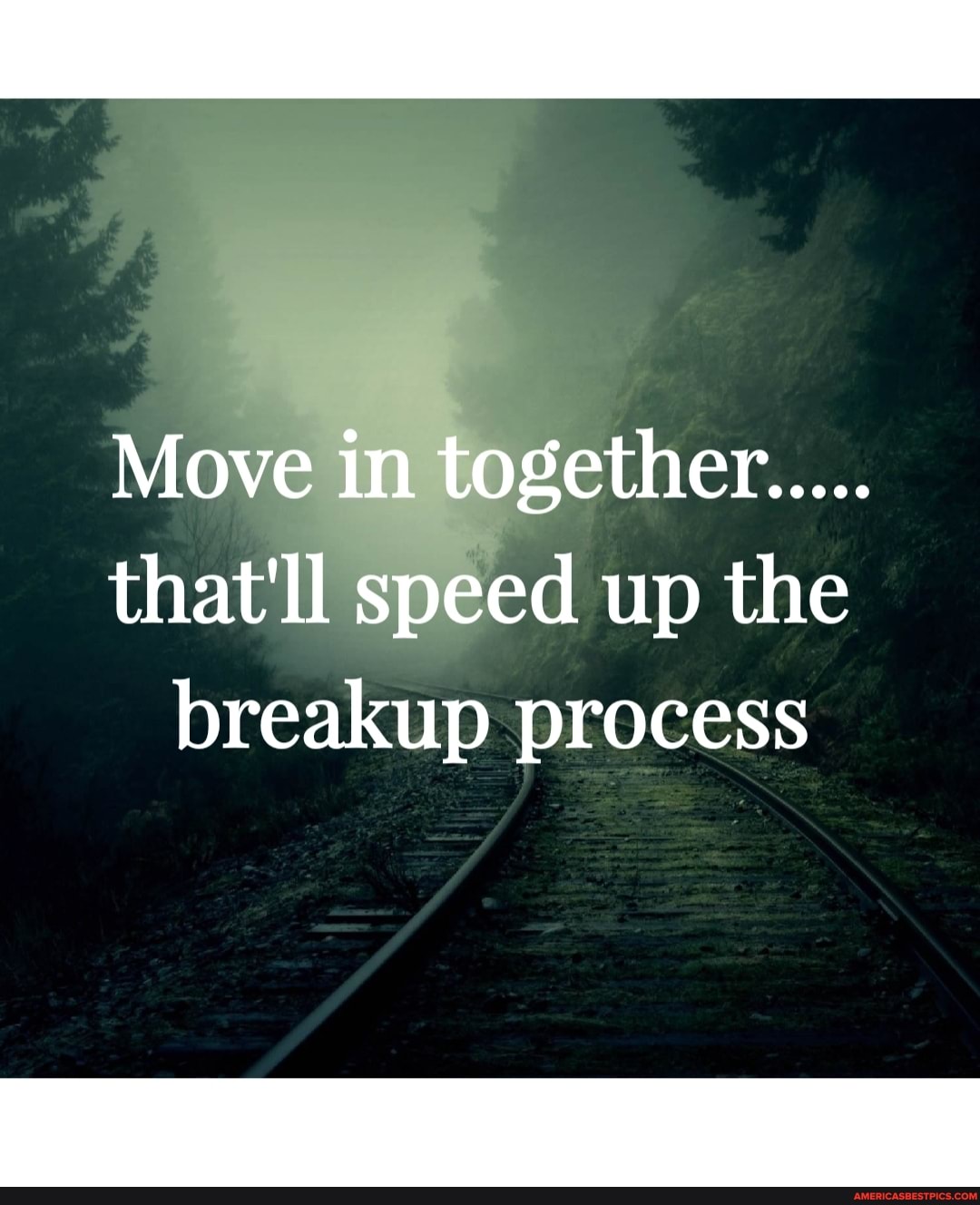 Move in together.....
that'll speed up the breakup process