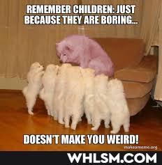 REMEMBER CHILDREN: JUST BECAUSE THEY ARE