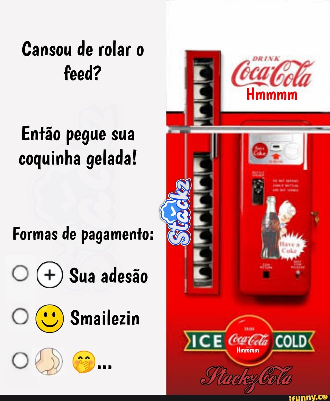 Cansou de rolar o
feed?
Então pegue sua
coquinha gelada!
Formas de pagamento:
E © Smailezin
RN a