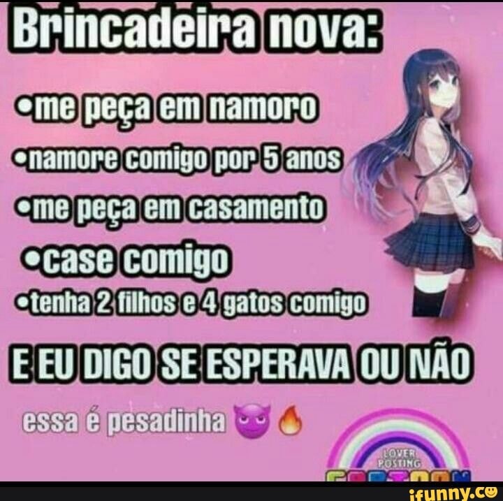 Brincadeira nova: e me peça em namoro
I
À
E
EU DIGO SE ESPERAVA
OU
NÃO
essa
e pesadinha! Fe)
gente