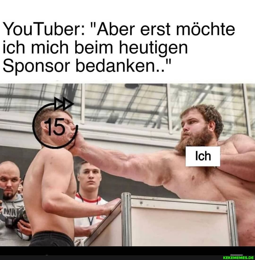 YouTuber: "Aber erst möchte ich mich beim heutigen
Sponsor bedanken..."