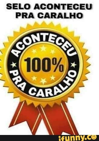 SELO ACONTECEU
PRA CARALHO
