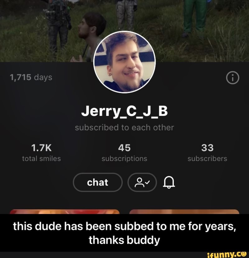 1,718 days
Jerry_C_J_B subscribed to each other
33 total sm les subScript ons subscribers
1.7K 45 33 chat
this dude has been subbed to me for years, thanks buddy - this dude has been subbed to me for years, thanks buddy