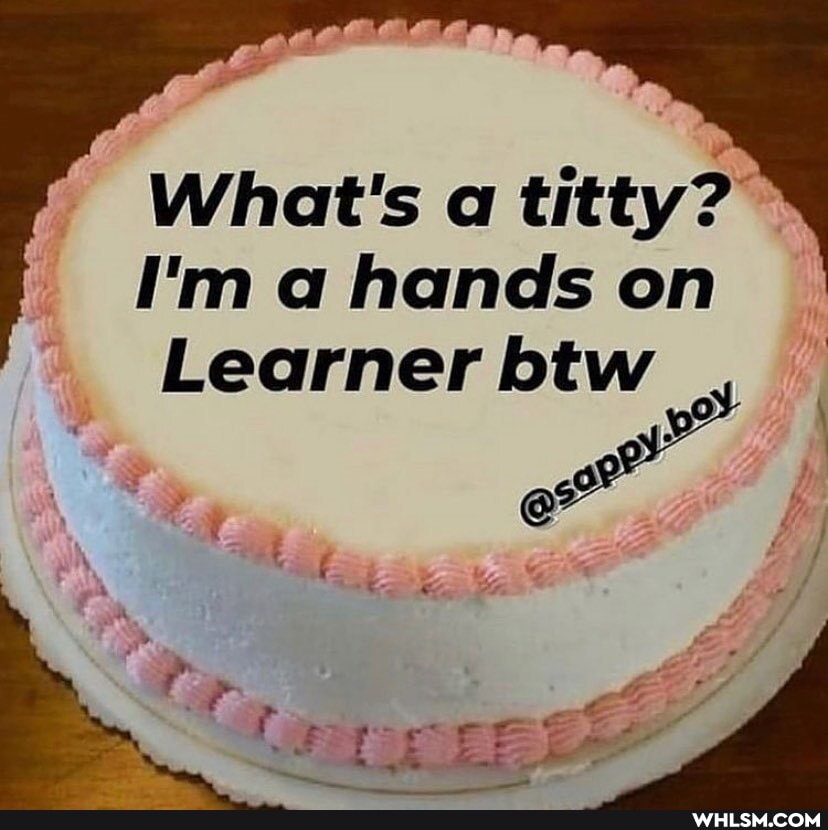 What's a titty?
I'm a hands on
Learner btw
