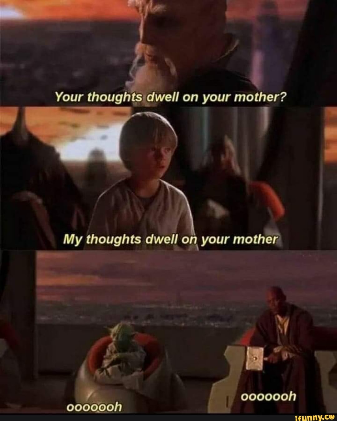Your thoughts dwell on your mother?
My thoughts dwell on your mother
"At
ooooooh
