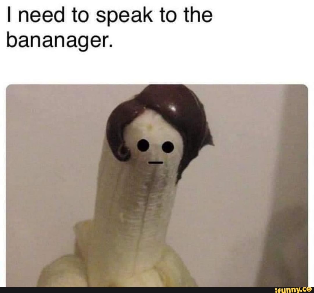 I need to speak to the bananager.