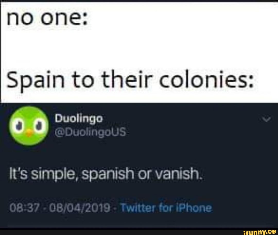 no one:
Spain to their colonies:
Duolingo
It's simple, spanish or vanish.