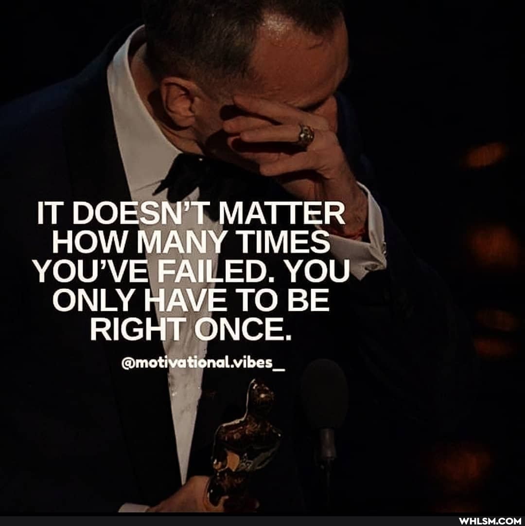 IT DOESN'T MATTER HOW MANY TIMES YOU'VE FAILED. YOU ONLY HAVE TO BE RIGHT ONCE.
@rmotivational vibes _