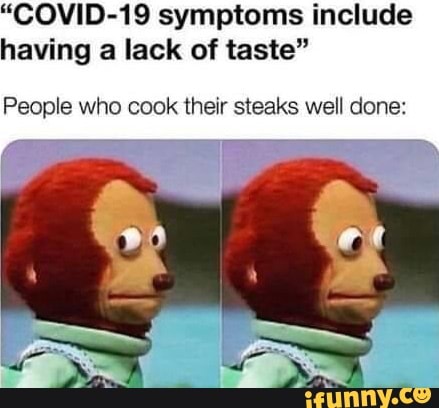 "COVID-19 symptoms include
having a lack of taste"
People who cook their steaks well done: