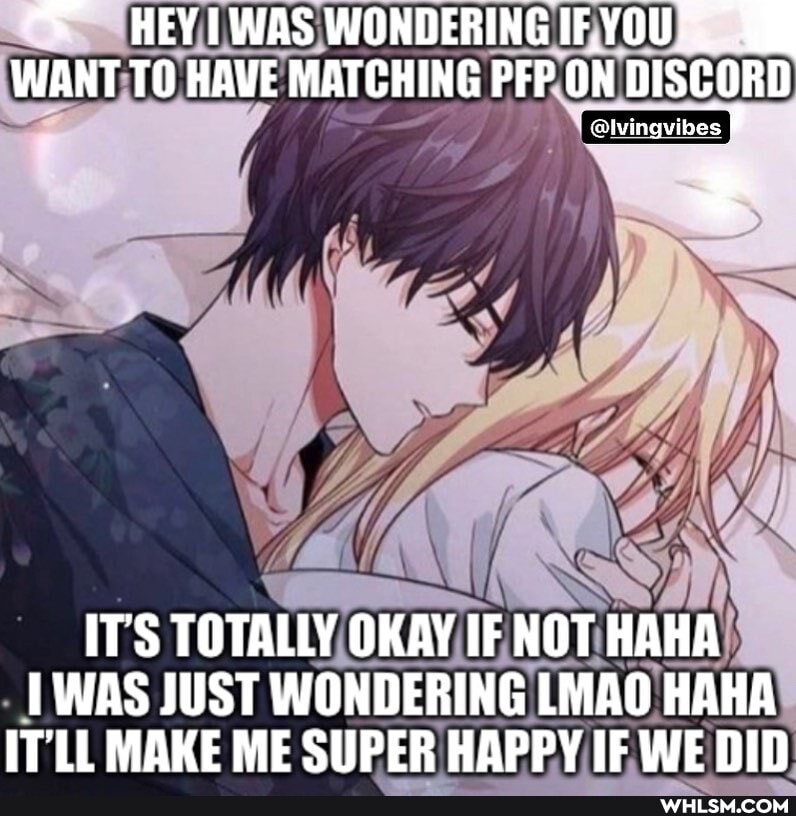 "S HEYIWAS WONDERINGIF.YOU',
WANT TO HAVE MATCHING PFP ON DISCORD
IT'S TOTALLY OKAY IF NOT HAHA WAS JUST WONDERING LMAO HAHA IT'LL MAKE ME SUPER HAPPY IF WE DID