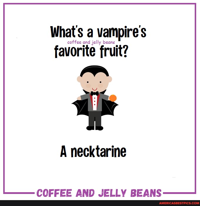 What's a vampire
and jelly beans
favorite fruit?
A necktarine
PALCECEE ANN BE ANC