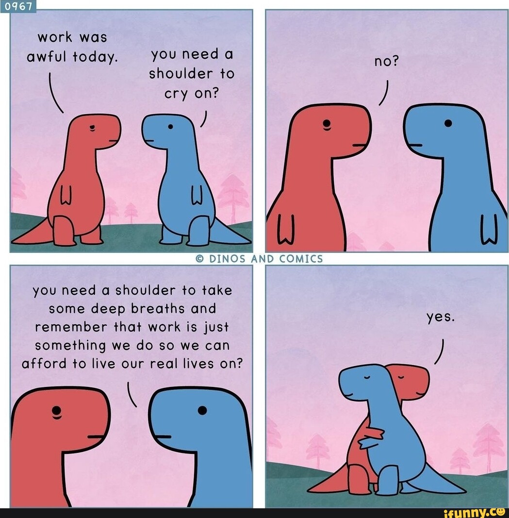 Work was awful today. you needa shoulder to cry on? DINOS AND COMICS ...