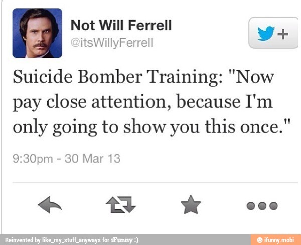 à Suicide Bomber Training: "Now
pay close attention, because I'm
only going to show you this once."