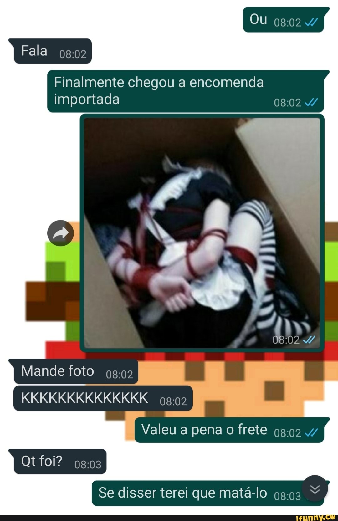 Ou
Fala
Finalmente chegou a encomenda importada /
Mande foto
KKKKKKKKKKKKKK
I Valeu a pena o frete 4/
Qtfoi?
I Se disser terei que matá-lo