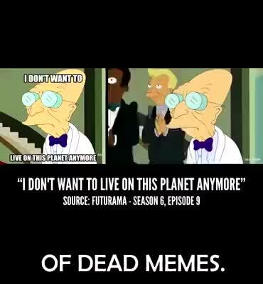 1 don t want to live on this planet anymore source futurama season 6 episode 4 of dead memes ifunny ifunny