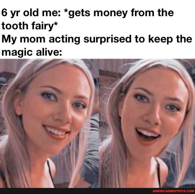6 yr old me: *gets money from the tooth fairy*
My mom acting surprised to keep the magic alive:
le