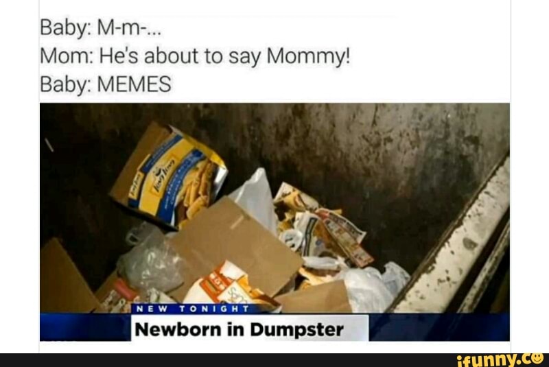 Baby M M Mom He S About To Say Mommy Baby Memes Newborn In Dumpster