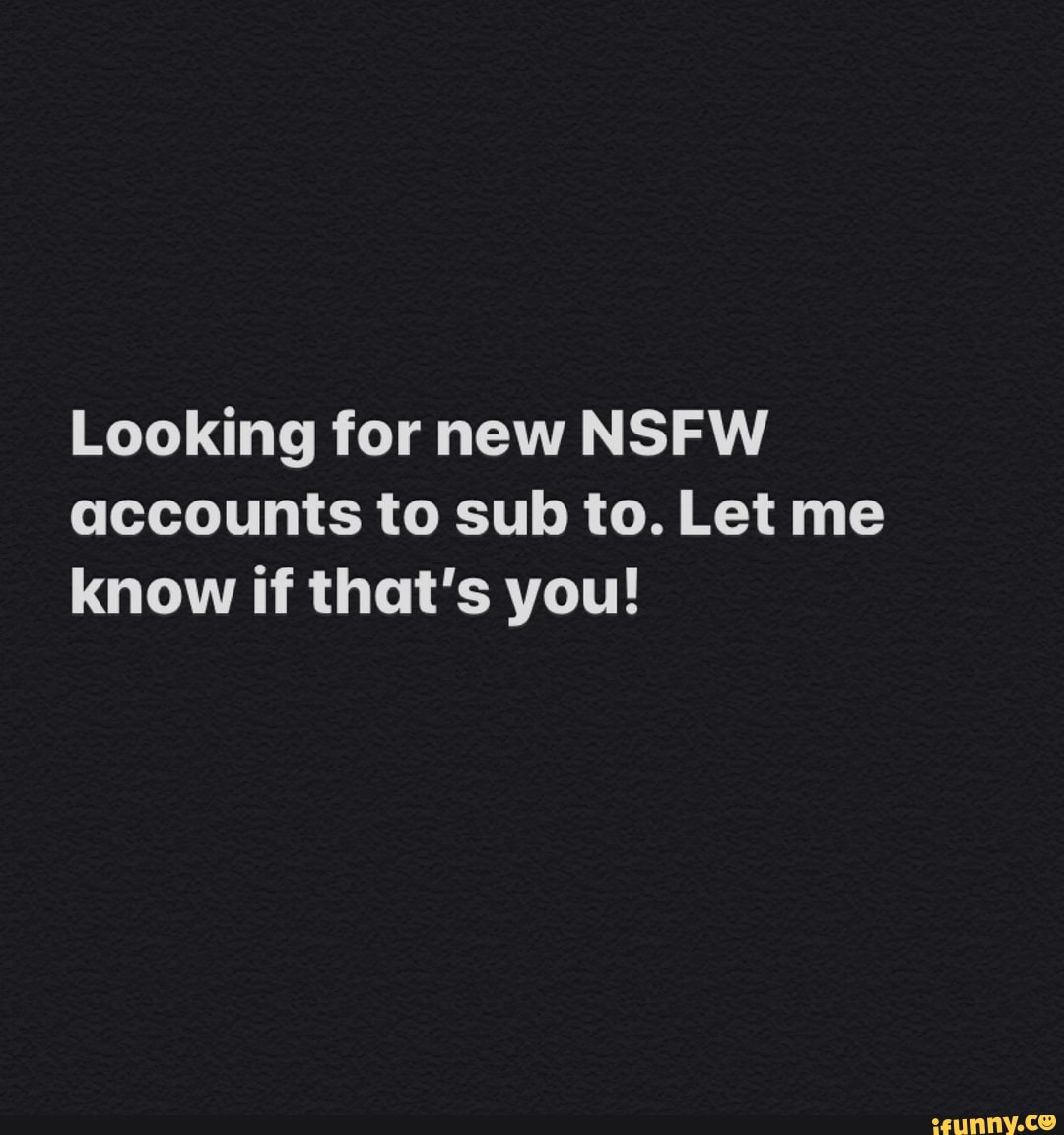 Looking for new NSFW
accounts to sub to. Let me
know if that's you!
