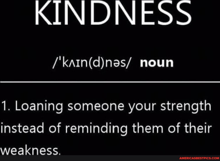 KINDNESS noun 1. Loaning someone your strength instead of reminding
