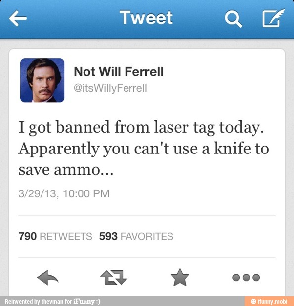 I got banned from laser tag today.
Apparently you can't use a
knife to
790 RETWEETS 598 FAVORITES