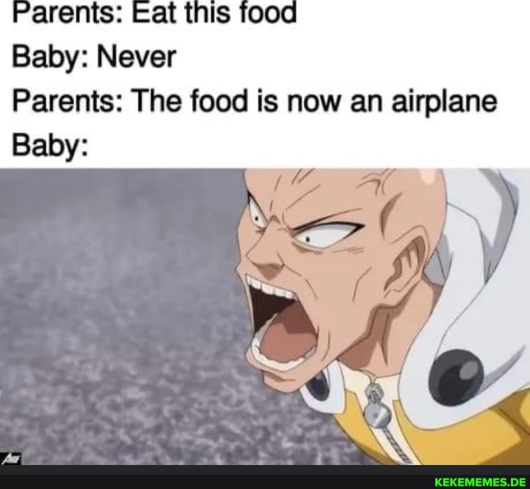 Parents: Eat this food Baby: Never Parents: The food is now an airplane Baby: