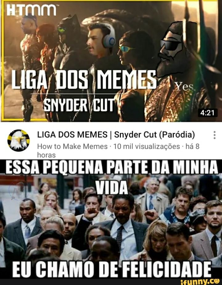 HTMM
LIGA DOS MEMES
SNYDER GUT!
LIGA DOS MEMES I Snyder Cut (Paródia)
to Male Memes 10 mil visualizações
ESSA PEQUENA PARTE DA MINHA VIDA
EU CHAMO DE FELICIDADE