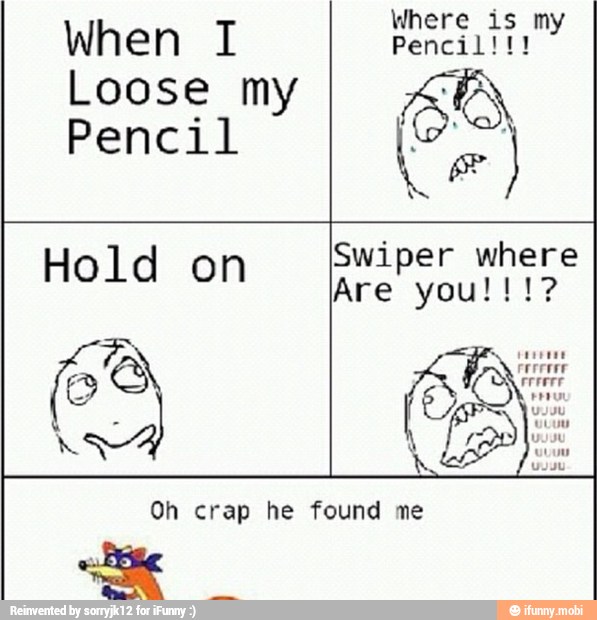 When I Sern id
Loose my TAN
Pencil
e
Swiper where
Hold on
crap