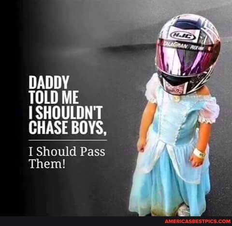 DADDY
TOLD ME
SHOULDN'T CHASE BOYS,
Should Pass
Them!