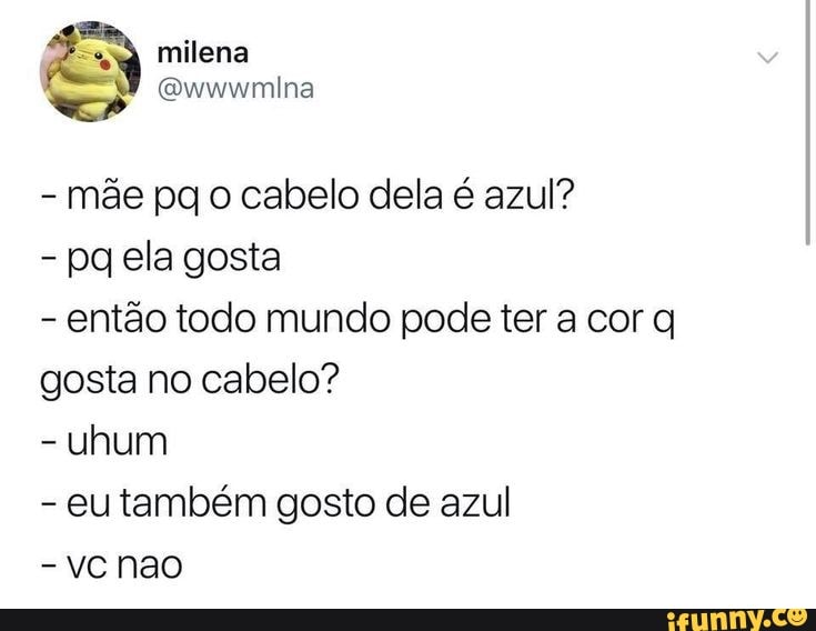 mãe pq o cabelo dela é azul?
pq ela gosta
então todo mundo pode ter a cor q
gosta no cabelo?
Uhum
eu também gosto de azul