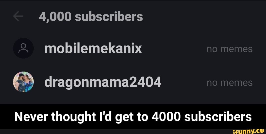 4,000 subscribers
mobilemekaniix no memes dragonmama24o04 no memes
Never thought I'd get to 4000 subscribers - Never thought I'd get to 4000 subscribers