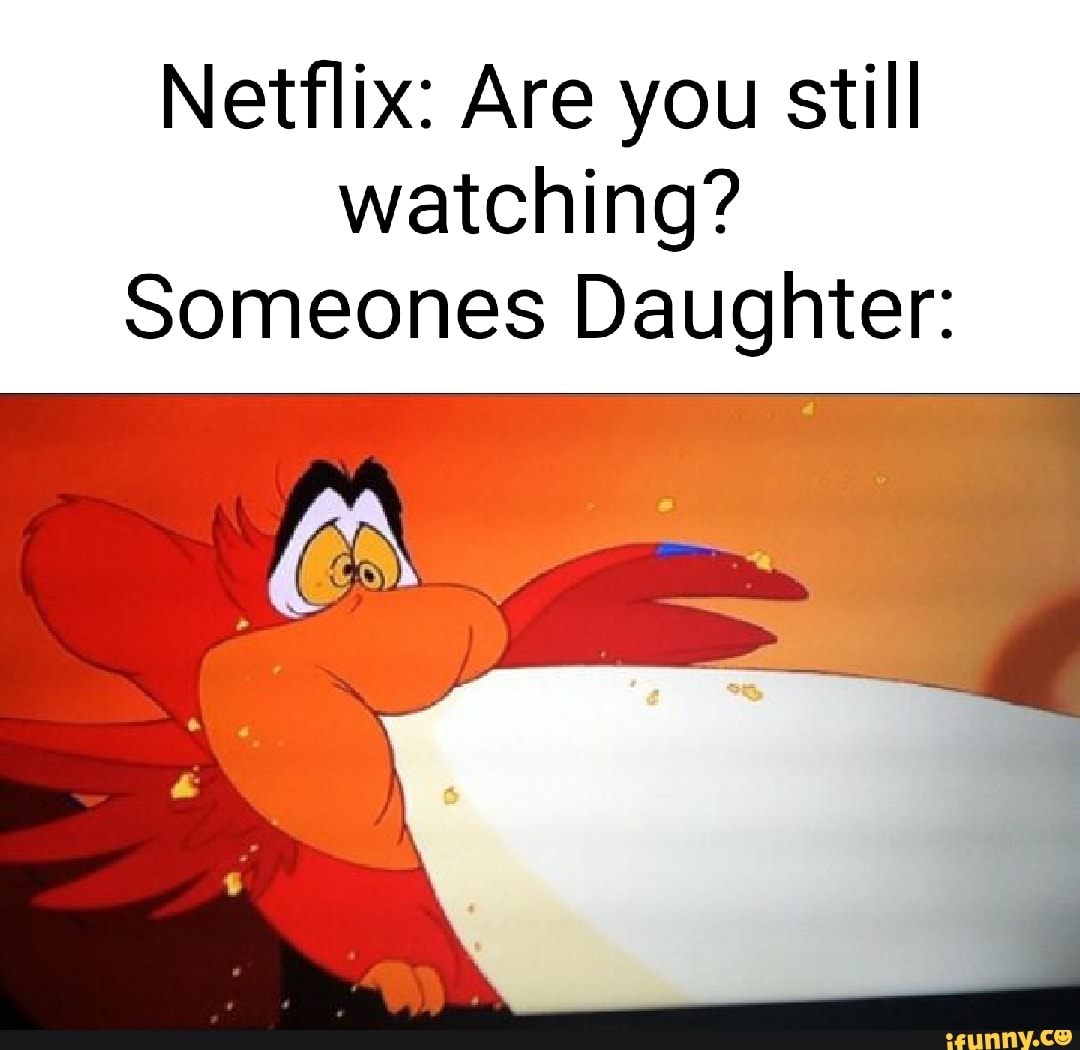 Netflix: Are you still watching? Someones Daughter: - iFunny