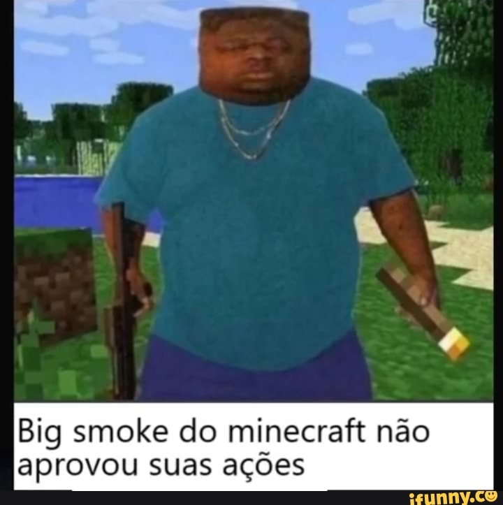 Big smoke do minecraft não
aprovou suas ações