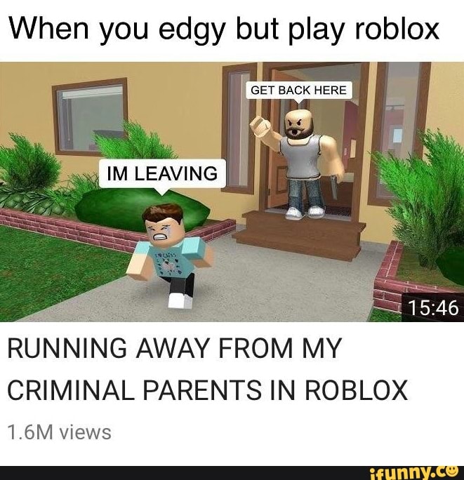 When You Edgy But Play Roblox Criminal Parents In Roblox 1 6m Views Running Away From My Ifunny - edgy roblox