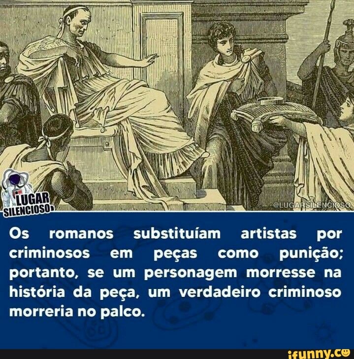 IN
Os romanos substituíam artistas por criminosos em peças como punição; portanto, se um personagem morresse na história da peça, um verdadeiro criminoso morreria no palco.
