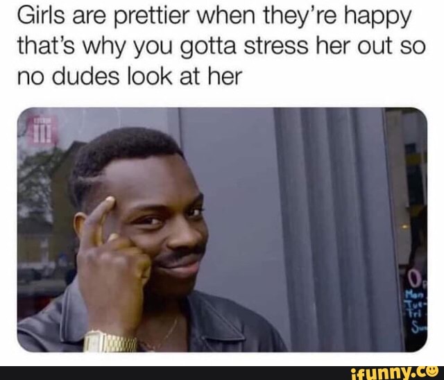 Girls are prettier when they’re happy that’s why you gotta stress her ...