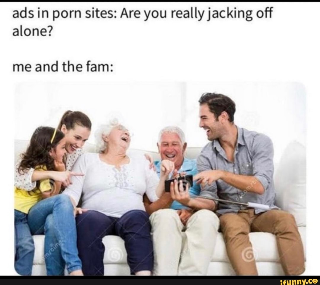 Ads in porn sites: Are you really jacking off alone? me and the fam: -  iFunny Brazil